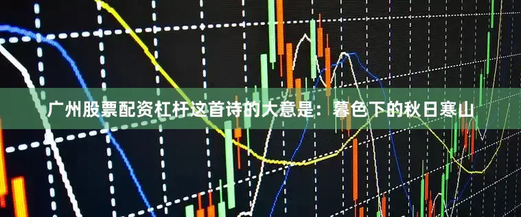 广州股票配资杠杆这首诗的大意是：暮色下的秋日寒山