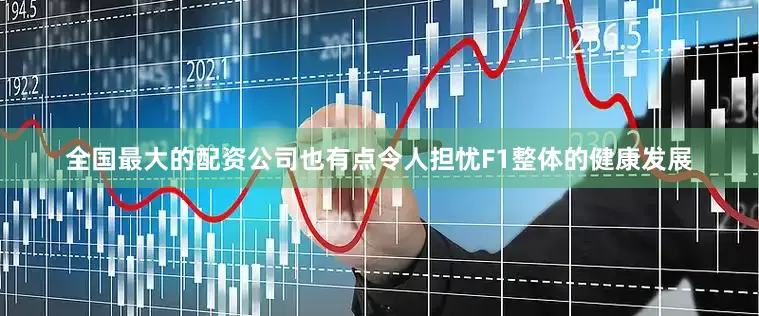 全国最大的配资公司也有点令人担忧F1整体的健康发展