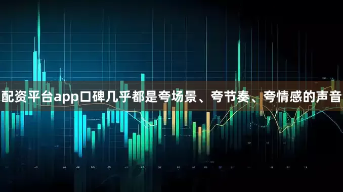 配资平台app口碑几乎都是夸场景、夸节奏、夸情感的声音